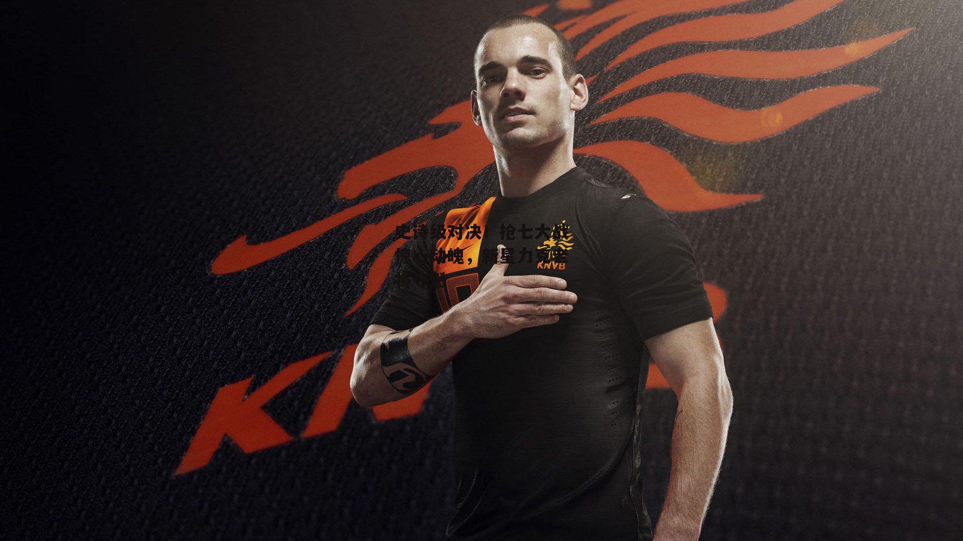 史诗级对决！抢七大战惊心动魄，新星力克老将夺魁