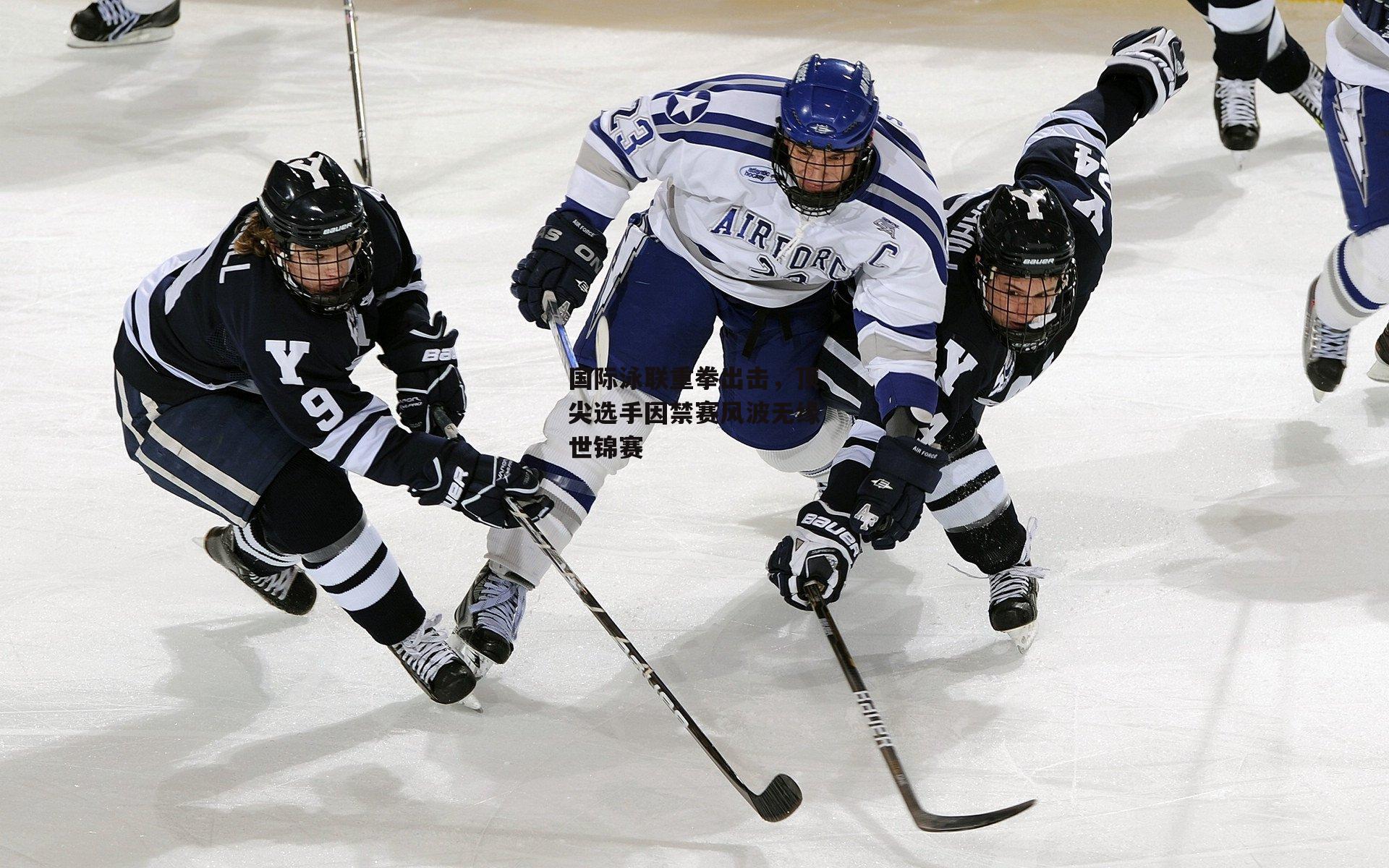 国际泳联重拳出击，顶尖选手因禁赛风波无缘世锦赛