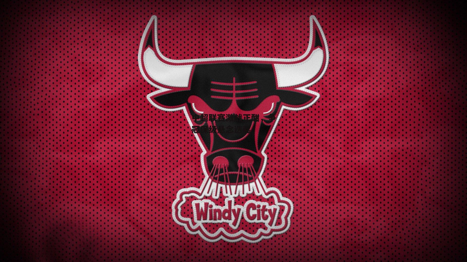 中超联赛激战正酣，争冠保级悬念迭起