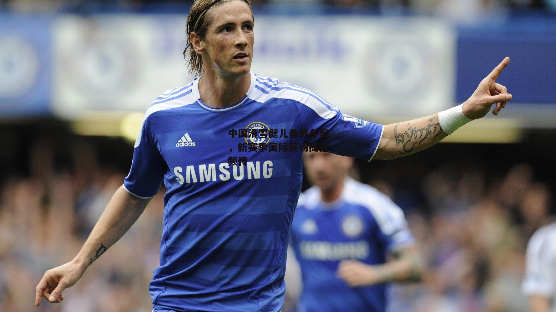 中国滑雪健儿备战冬奥，新赛季国际赛场捷报频传